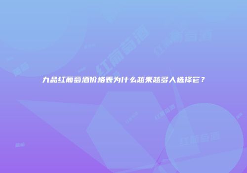 九品红葡萄酒价格表为什么越来越多人选择它？