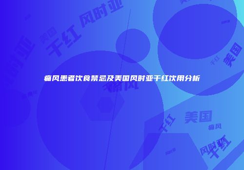 痛风患者饮食禁忌及美国风时亚干红饮用分析