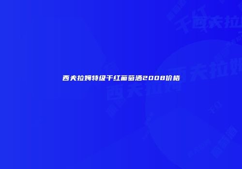 西夫拉姆特级干红葡萄洒2008价格