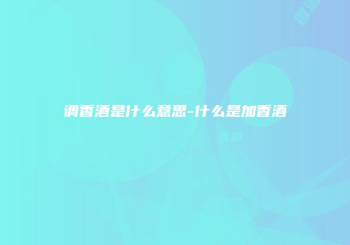 调香酒是什么意思-什么是加香酒