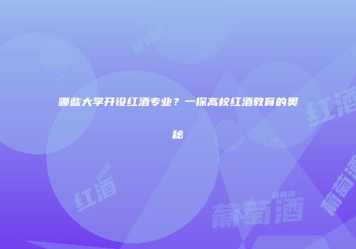 哪些大学开设红酒专业？一探高校红酒教育的奥秘