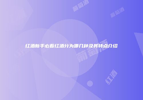 红酒新手必看红酒分为哪几种及其特点介绍