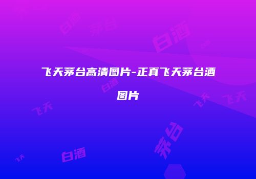 飞天茅台高清图片-正真飞天茅台酒图片
