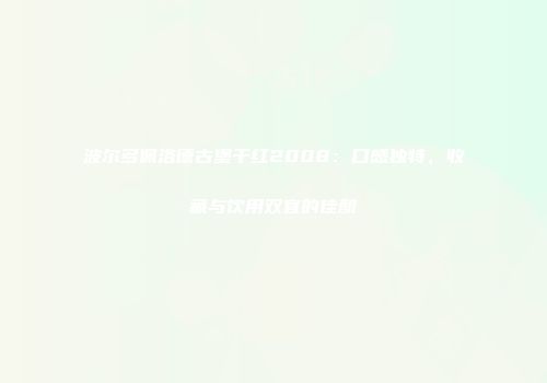 波尔多佩洛德古堡干红2008：口感独特，收藏与饮用双宜的佳酿