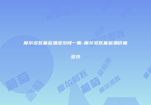 摩尔多瓦葡萄酒多少钱一瓶-摩尔多瓦葡萄酒价格多少