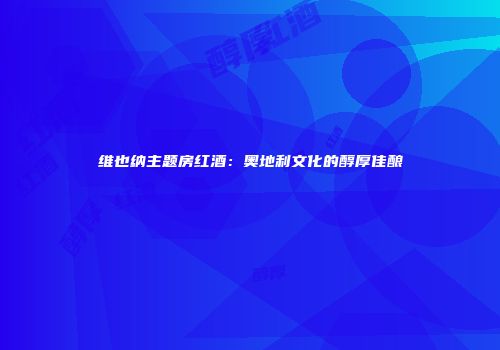 维也纳主题房红酒：奥地利文化的醇厚佳酿