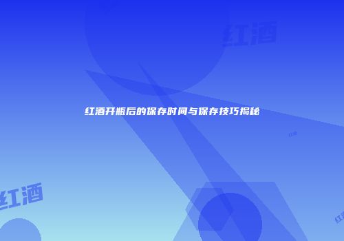 红酒开瓶后的保存时间与保存技巧揭秘