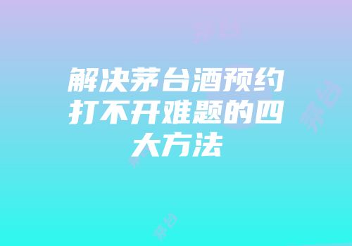 解决茅台酒预约打不开难题的四大方法
