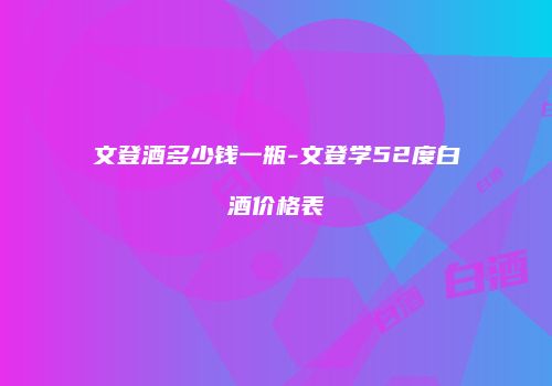 文登酒多少钱一瓶-文登学52度白酒价格表