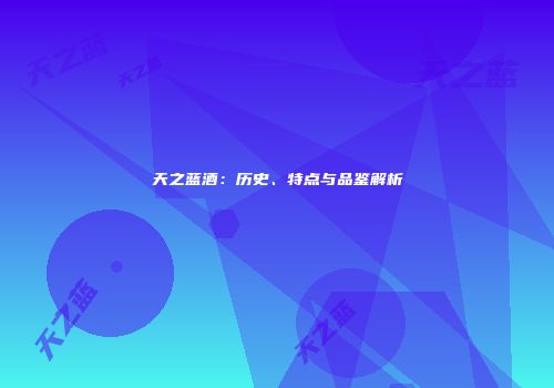 天之蓝酒：历史、特点与品鉴解析