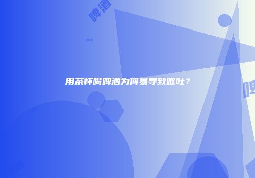 用茶杯喝啤酒为何易导致呕吐？