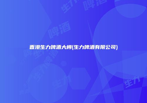 香港生力啤酒大樽(生力啤酒有限公司)