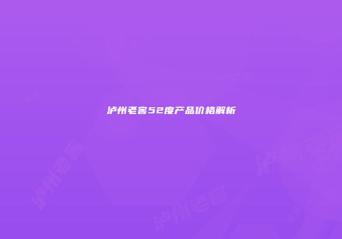 泸州老窖52度产品价格解析