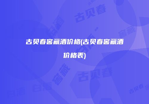 古贝春窖藏酒价格(古贝春窖藏酒价格表)