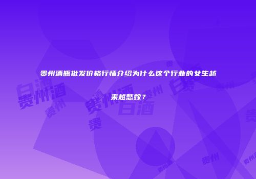 贵州酒瓶批发价格行情介绍为什么这个行业的女生越来越愁嫁？