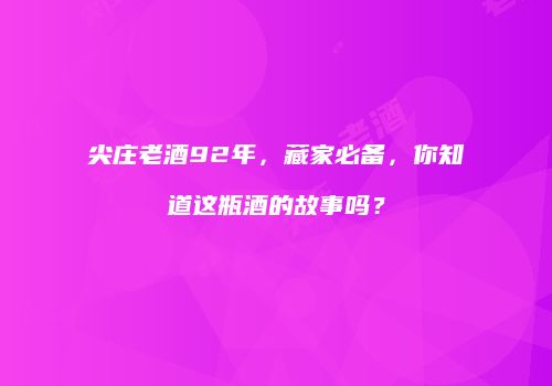 尖庄老酒92年，藏家必备，你知道这瓶酒的故事吗？