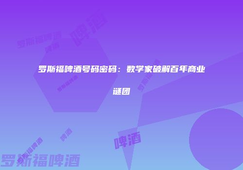 罗斯福啤酒号码密码：数学家破解百年商业谜团