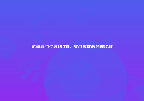 木桐武当红酒1976：岁月沉淀的经典佳酿