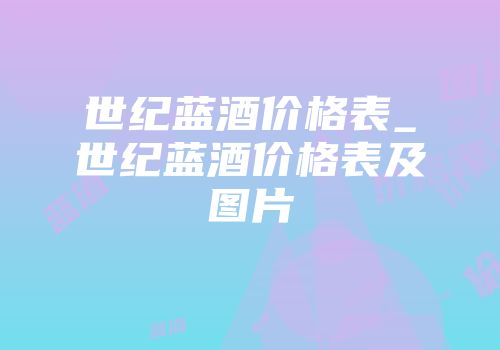 世纪蓝酒价格表_世纪蓝酒价格表及图片