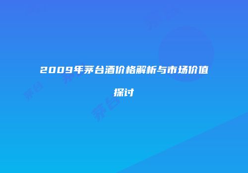 2009年茅台酒价格解析与市场价值探讨