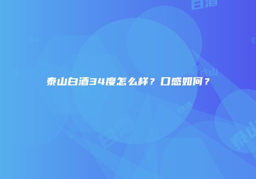 泰山白酒34度怎么样？口感如何？