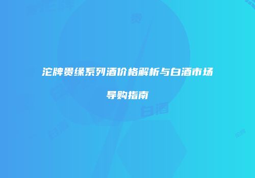 沱牌贵缘系列酒价格解析与白酒市场导购指南