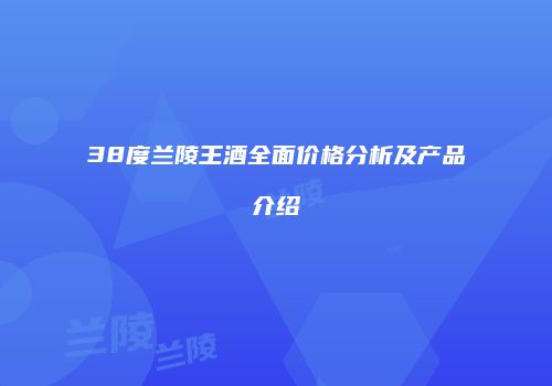 38度兰陵王酒全面价格分析及产品介绍