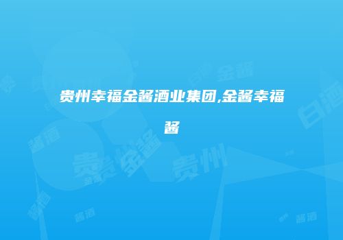 贵州幸福金酱酒业集团,金酱幸福酱