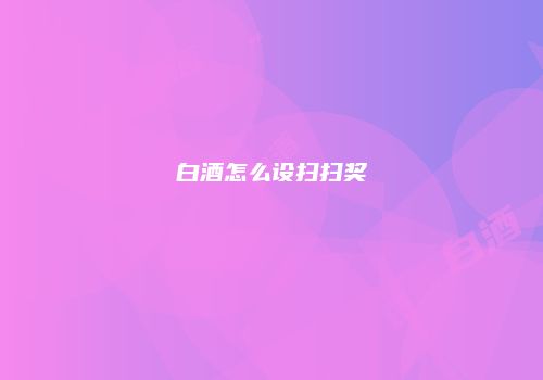 白酒怎么设扫扫奖