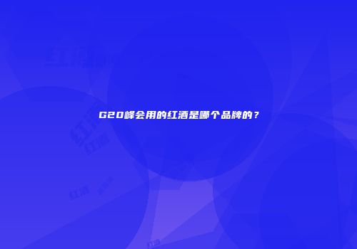 G20峰会用的红酒是哪个品牌的？