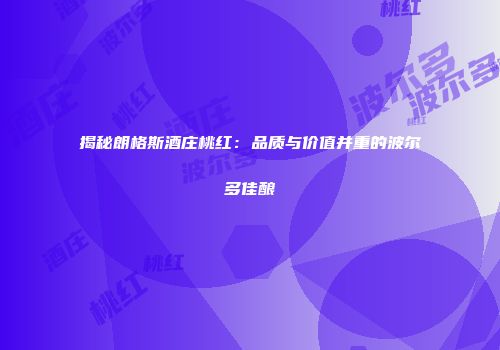 揭秘朗格斯酒庄桃红：品质与价值并重的波尔多佳酿