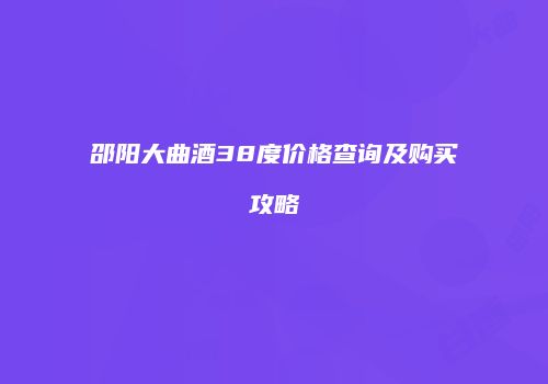邵阳大曲酒38度价格查询及购买攻略
