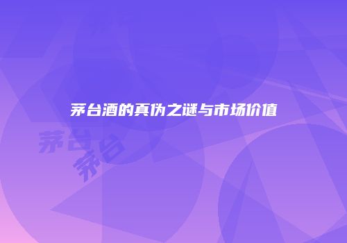 茅台酒的真伪之谜与市场价值