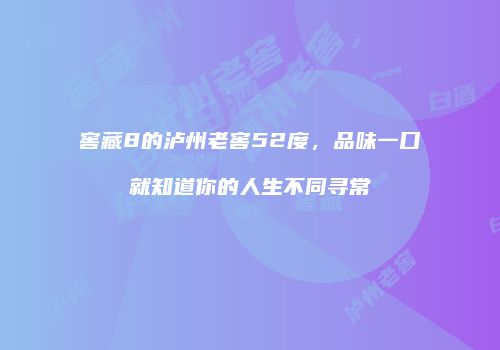 窖藏8的泸州老窖52度，品味一口就知道你的人生不同寻常