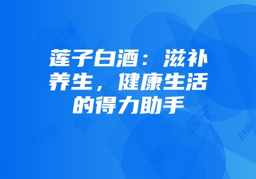 莲子白酒：滋补养生，健康生活的得力助手