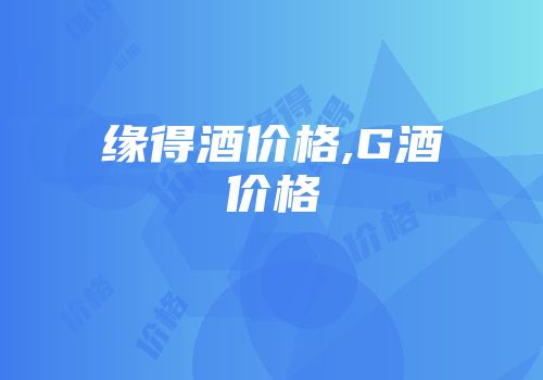 缘得酒价格,G酒价格