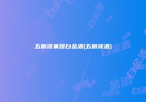 五粮液集团白金酒(五粮液酒)