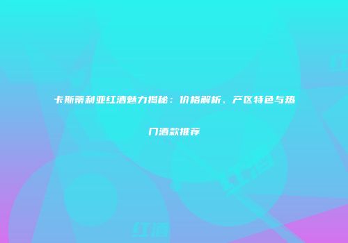 卡斯蒂利亚红酒魅力揭秘：价格解析、产区特色与热门酒款推荐