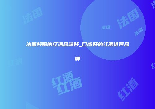 法国好喝的红酒品牌好_口感好的红酒推荐品牌