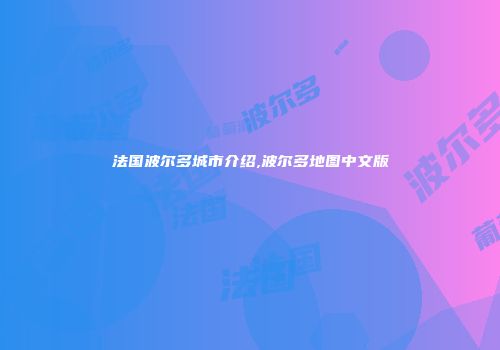 法国波尔多城市介绍,波尔多地图中文版