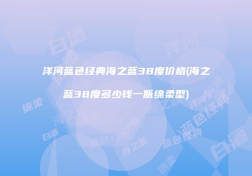 洋河蓝色经典海之蓝38度价格(海之蓝38度多少钱一瓶绵柔型)