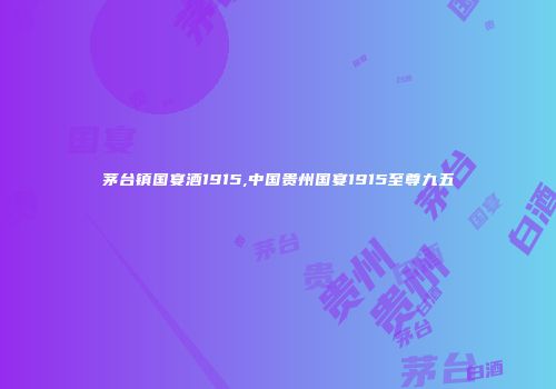 茅台镇国宴酒1915,中国贵州国宴1915至尊九五