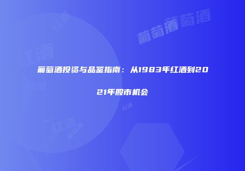 葡萄酒投资与品鉴指南：从1983年红酒到2021年股市机会