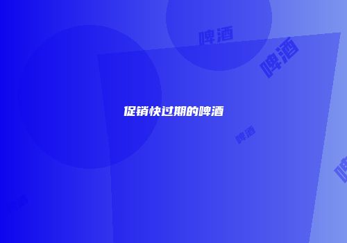 促销快过期的啤酒