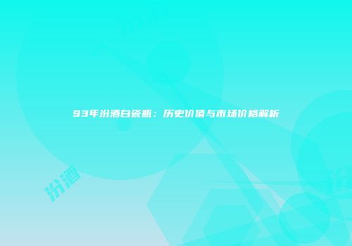 93年汾酒白瓷瓶：历史价值与市场价格解析