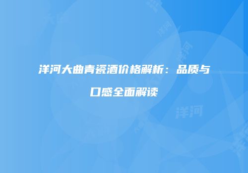 洋河大曲青瓷酒价格解析：品质与口感全面解读