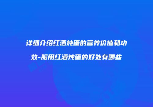 详细介绍红酒炖蛋的营养价值和功效-服用红酒炖蛋的好处有哪些