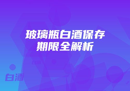玻璃瓶白酒保存期限全解析