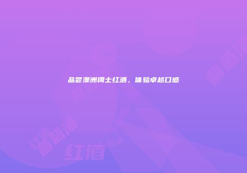 品尝澳洲阔士红酒，体验卓越口感
