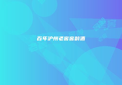 百年沪州老窖窖龄酒